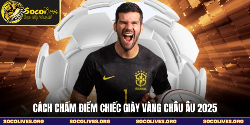 Cách chấm điểm chiếc giày vàng châu Âu 2025