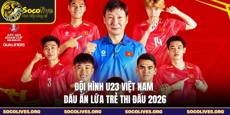 Đội Hình U23 Việt Nam - Dấu Ấn Lứa Trẻ Thi Đấu 2026