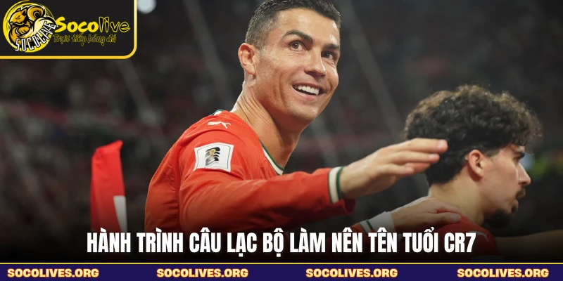 Hành trình câu lạc bộ làm nên tên tuổi CR7