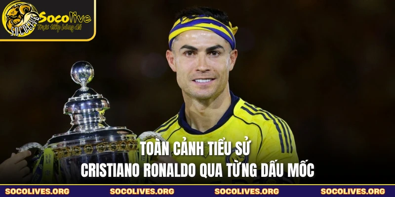 Toàn cảnh tiểu sử Cristiano Ronaldo qua từng dấu mốc